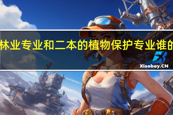 211的林业专业和二本的植物保护专业谁的发展前景好