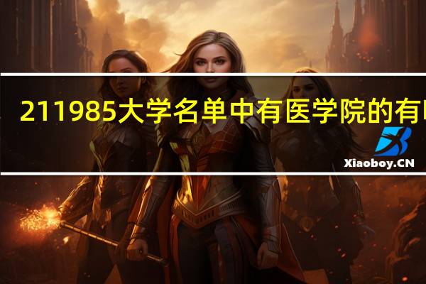 211 985大学名单中有医学院的有哪些
