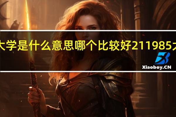 211985大学是什么意思哪个比较好 211985大学有什么区别