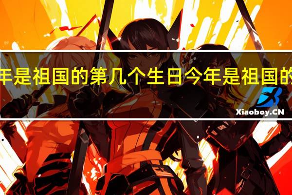2121年是祖国的第几个生日 今年是祖国的多少岁生日_