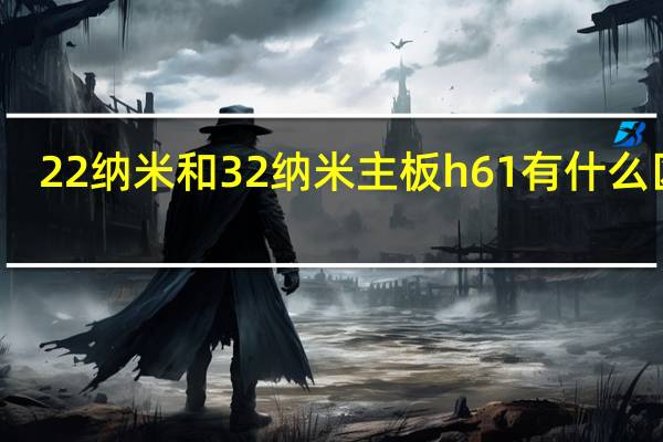 22纳米和32纳米主板h61有什么区别
