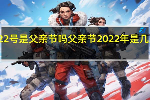 22号是父亲节吗 父亲节2022年是几月几日