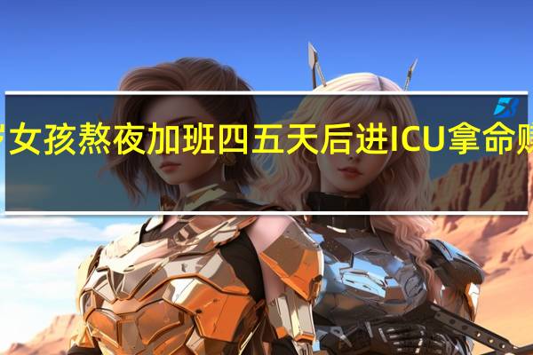 22岁女孩熬夜加班四五天后进ICU 拿命赚钱不提倡