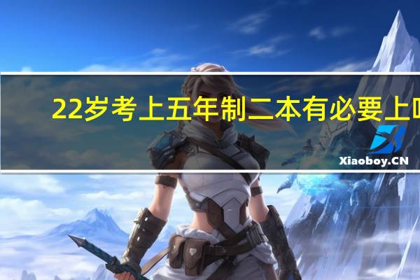 22岁考上五年制二本有必要上吗