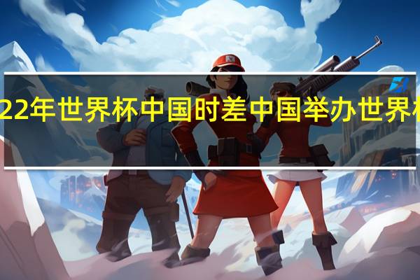 22年世界杯中国时差 中国举办世界杯时间