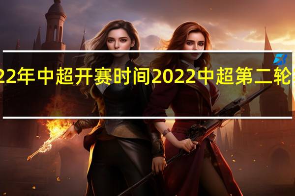 22年中超开赛时间 2022中超第二轮赛程表