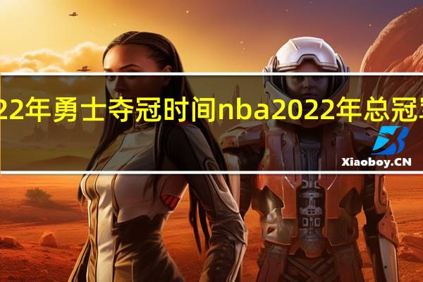 22年勇士夺冠时间 nba2022年总冠军是谁