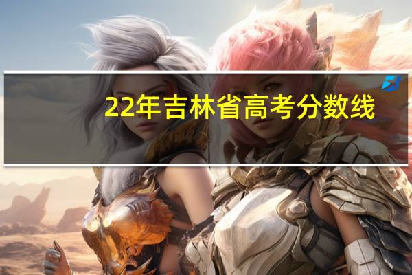 22年吉林省高考分数线