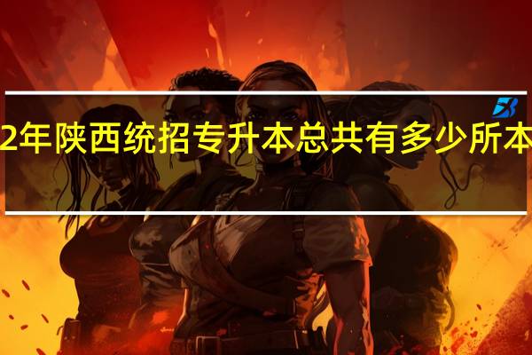 22年陕西统招专升本总共有多少所本科院校