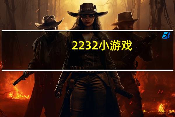 2232小游戏(2234小游戏)