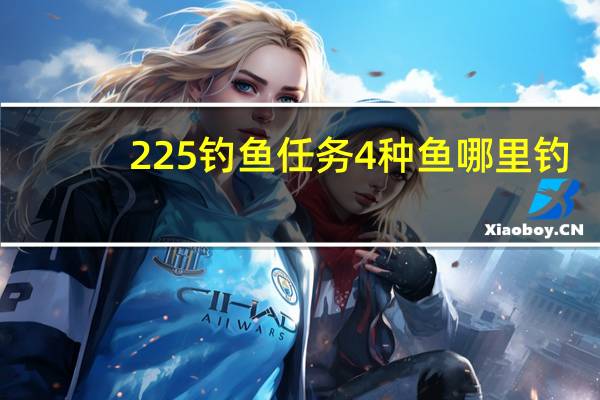 225钓鱼任务4种鱼哪里钓（225钓鱼任务的4种鱼在哪里钓 快吧手游）