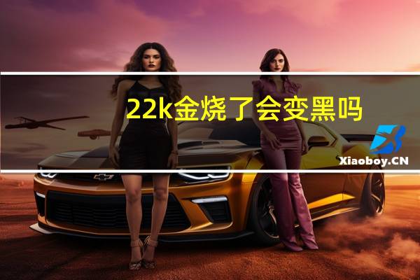 22k金烧了会变黑吗