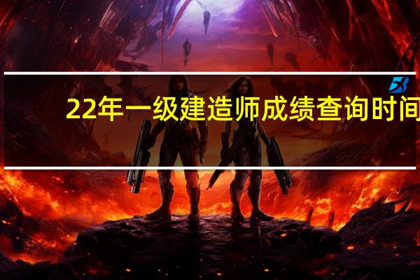 22年一级建造师成绩查询时间