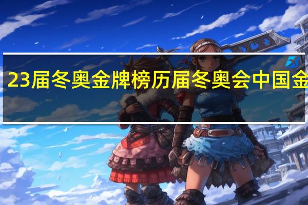 23届冬奥金牌榜 历届冬奥会中国金牌数