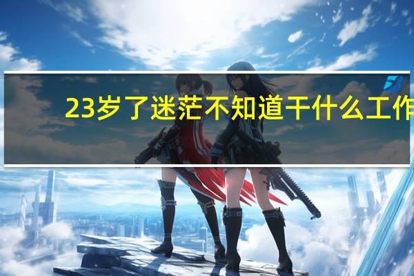 23岁了迷茫不知道干什么工作