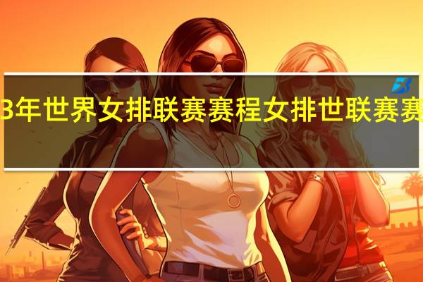 23年世界女排联赛赛程 女排世联赛赛程安排