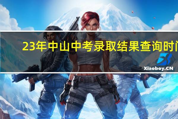23年中山中考录取结果查询时间
