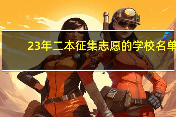 23年二本征集志愿的学校名单