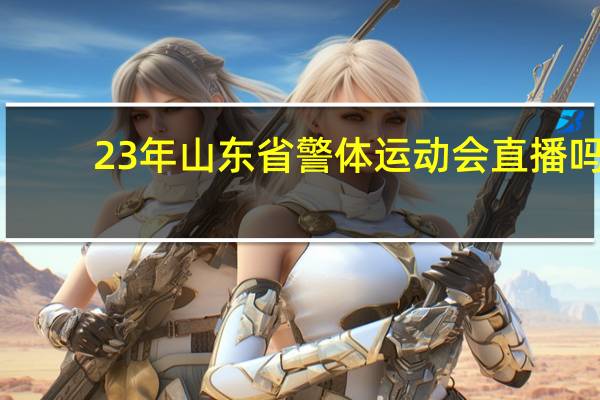 23年山东省警体运动会直播吗