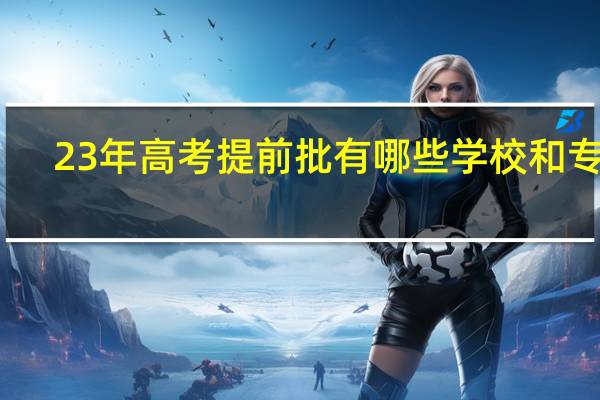 23年高考提前批有哪些学校和专业