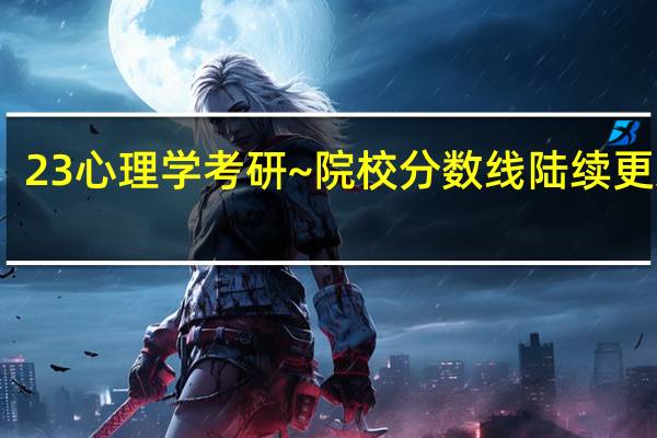 23心理学考研~院校分数线陆续更新啦