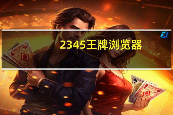 2345王牌浏览器(原2345智能浏览器) V10.7 官方最新版(2345王牌浏览器(原2345智能浏览器) V10.7 官方最新版功能简介)