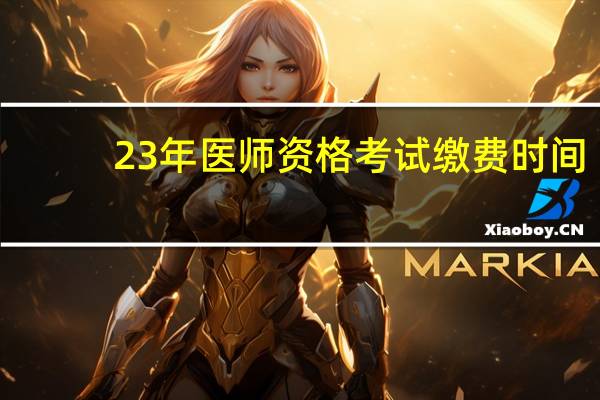 23年医师资格考试缴费时间
