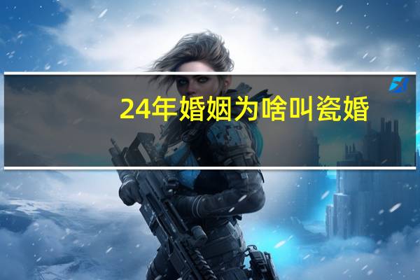 24年婚姻为啥叫瓷婚