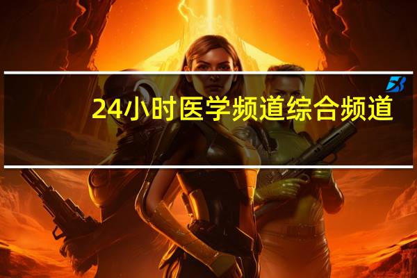24小时医学频道综合频道（24小时医学频道登陆入口）