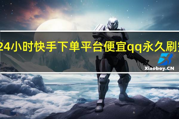24小时快手下单平台便宜qq永久刷赞平台