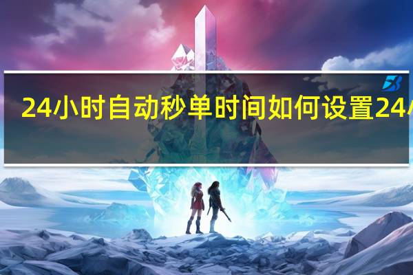 24小时自动秒单 时间如何设置24小时(24时怎么设置)