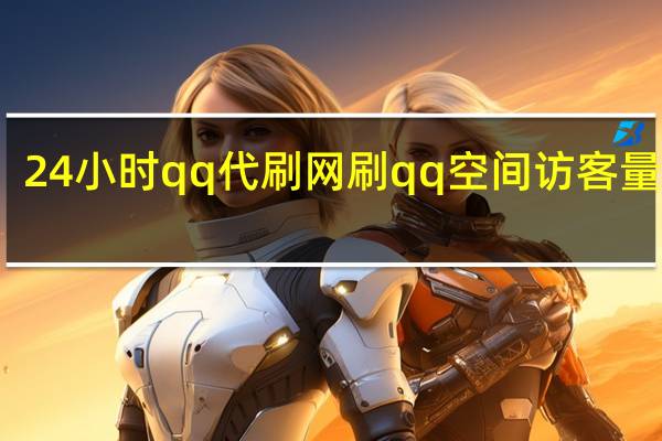 24小时qq代刷网 刷qq空间访客量十万