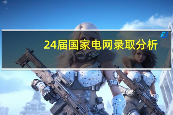 24届国家电网录取分析，号称天下第一局的江苏电网院校分析来了