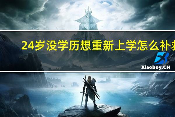 24岁没学历想重新上学怎么补救