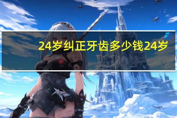 24岁纠正牙齿多少钱 24岁了做牙齿矫正可以么成人的话,牙齿矫正大致是什么步骤