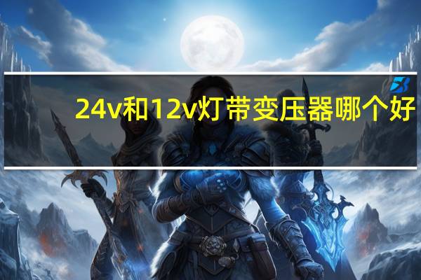 24v和12v灯带变压器哪个好