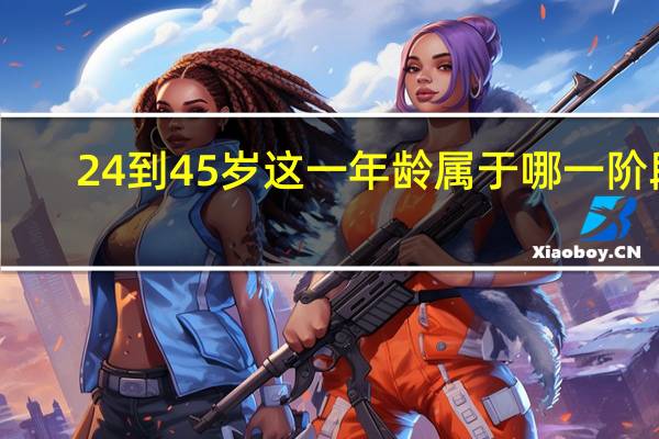 24到45岁这一年龄属于哪一阶段