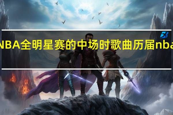 25 历年NBA全明星赛的中场时歌曲 历届nba全明星赛城市