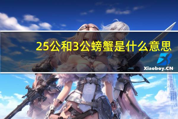 25公和3公螃蟹是什么意思