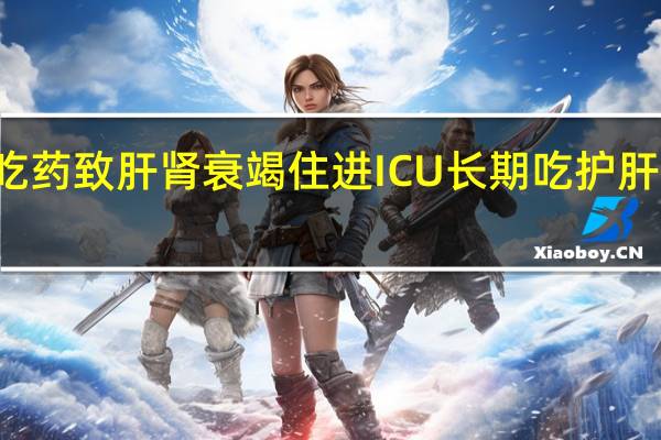 25岁男子乱吃药致肝肾衰竭住进ICU 长期吃护肝片对肝是好还是坏