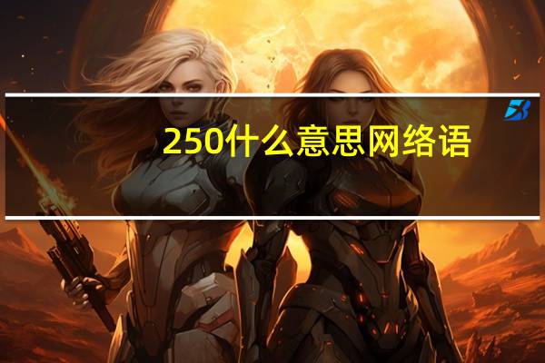 250什么意思网络语（250什么意思）