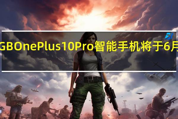 256GBOnePlus10Pro智能手机将于6月15日登陆