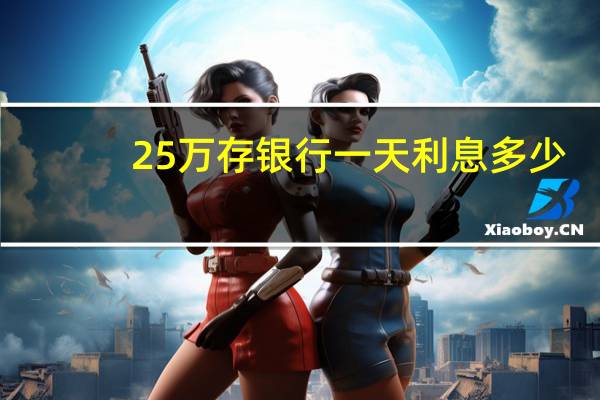 25万存银行一天利息多少