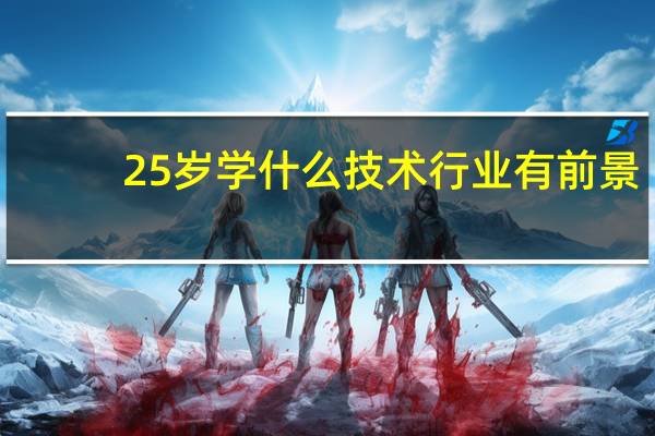 25岁学什么技术行业有前景