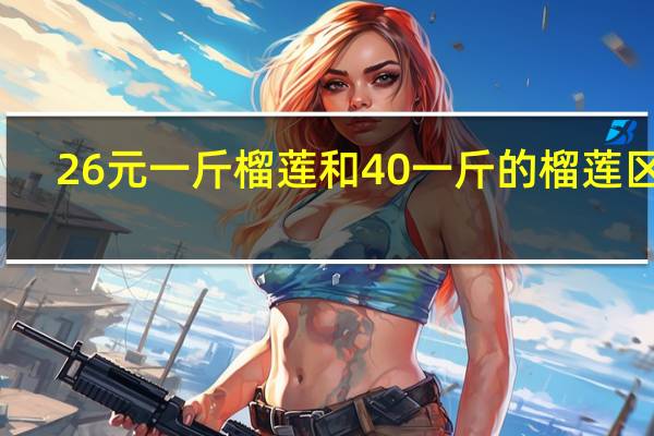 26元一斤榴莲和40一斤的榴莲区别