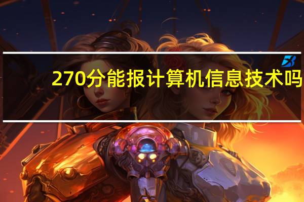 270分能报计算机信息技术吗
