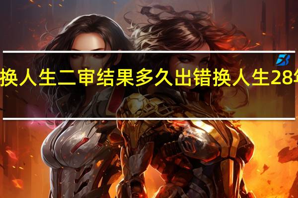 28年错换人生二审结果多久出 错换人生28年案今日开庭