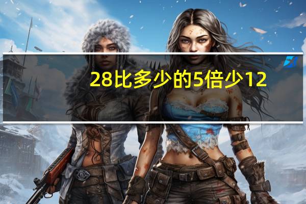 28比多少的5倍少12