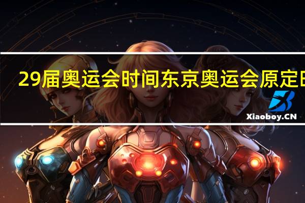 29届奥运会时间 东京奥运会原定时间