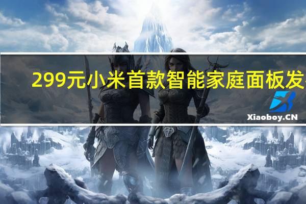 299元 小米首款智能家庭面板发布：内置蓝牙Mesh网关 智能家居必备